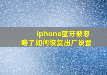 iphone蓝牙被忽略了如何恢复出厂设置