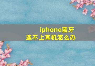 iphone蓝牙连不上耳机怎么办