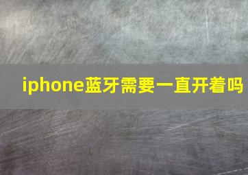 iphone蓝牙需要一直开着吗