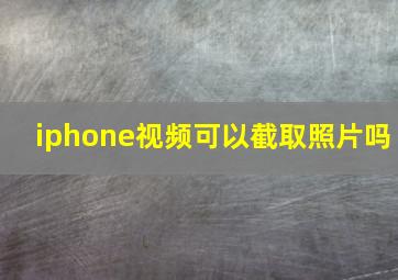 iphone视频可以截取照片吗