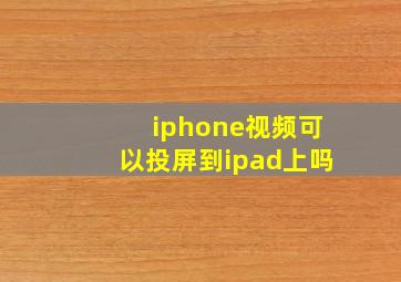 iphone视频可以投屏到ipad上吗