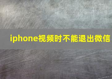 iphone视频时不能退出微信