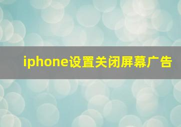 iphone设置关闭屏幕广告