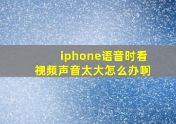 iphone语音时看视频声音太大怎么办啊