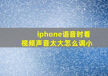 iphone语音时看视频声音太大怎么调小