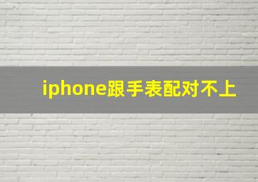 iphone跟手表配对不上