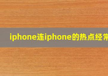 iphone连iphone的热点经常断