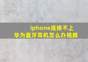 iphone连接不上华为蓝牙耳机怎么办视频