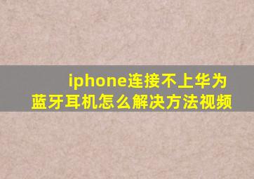 iphone连接不上华为蓝牙耳机怎么解决方法视频