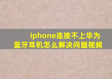 iphone连接不上华为蓝牙耳机怎么解决问题视频