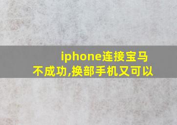 iphone连接宝马不成功,换部手机又可以