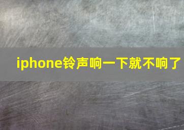 iphone铃声响一下就不响了