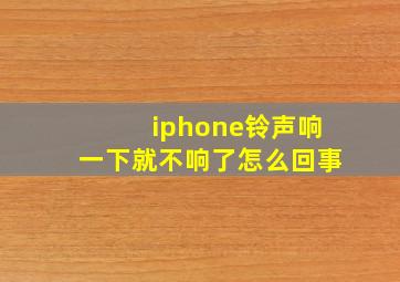 iphone铃声响一下就不响了怎么回事