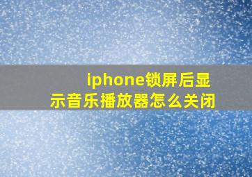 iphone锁屏后显示音乐播放器怎么关闭