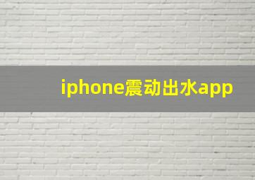 iphone震动出水app