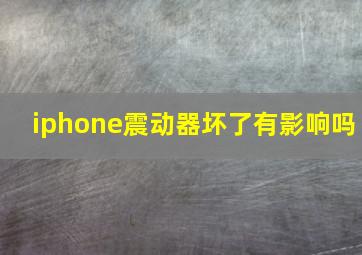 iphone震动器坏了有影响吗