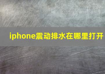 iphone震动排水在哪里打开