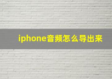 iphone音频怎么导出来