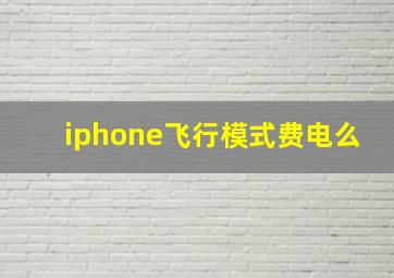 iphone飞行模式费电么