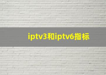 iptv3和iptv6指标