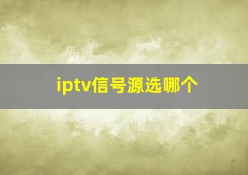 iptv信号源选哪个