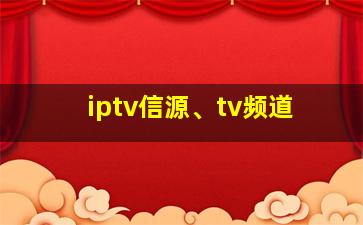 iptv信源、tv频道