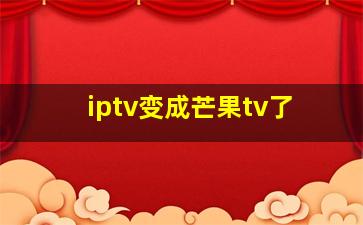 iptv变成芒果tv了