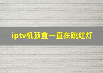 iptv机顶盒一直在跳红灯