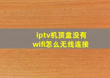 iptv机顶盒没有wifi怎么无线连接