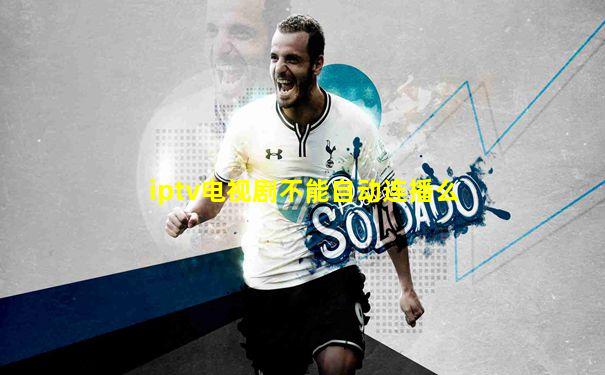 iptv电视剧不能自动连播么