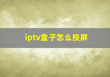 iptv盒子怎么投屏