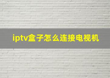 iptv盒子怎么连接电视机