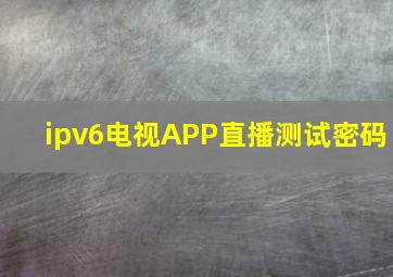 ipv6电视APP直播测试密码