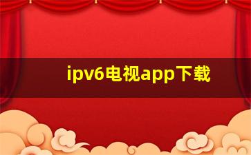 ipv6电视app下载