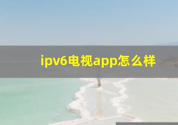 ipv6电视app怎么样