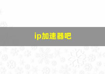 ip加速器吧