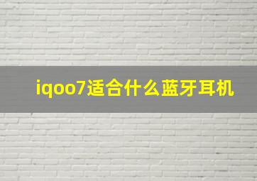 iqoo7适合什么蓝牙耳机