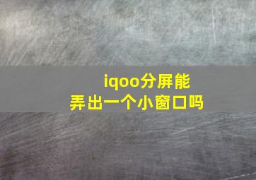 iqoo分屏能弄出一个小窗口吗