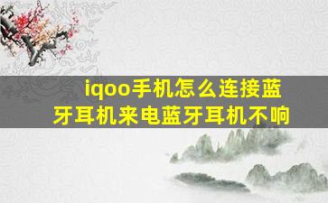 iqoo手机怎么连接蓝牙耳机来电蓝牙耳机不响