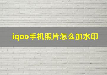 iqoo手机照片怎么加水印