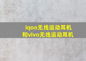 iqoo无线运动耳机和vivo无线运动耳机