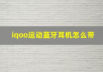 iqoo运动蓝牙耳机怎么带