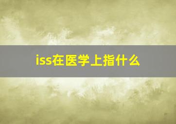 iss在医学上指什么