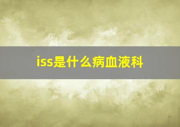 iss是什么病血液科