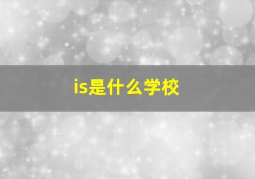 is是什么学校