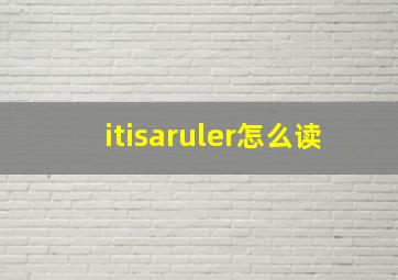 itisaruler怎么读