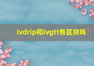 ivdrip和ivgtt有区别吗