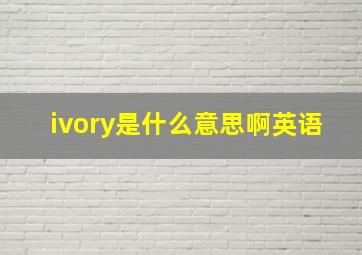 ivory是什么意思啊英语