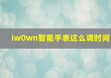 iw0wn智能手表这么调时间