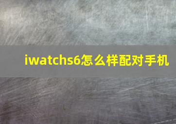 iwatchs6怎么样配对手机